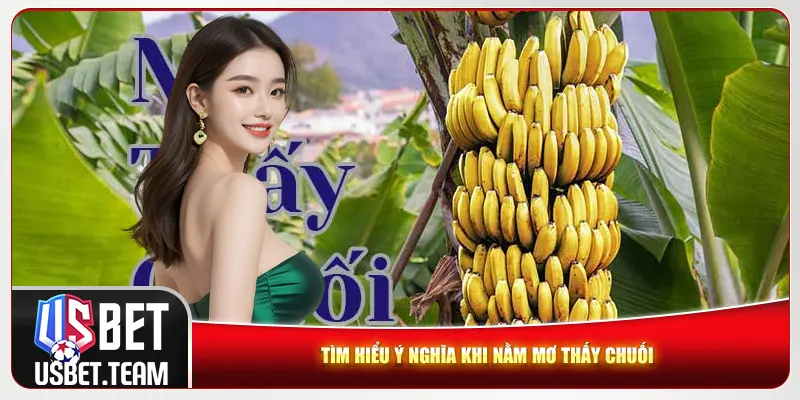 Tìm hiểu ý nghĩa khi nằm mơ thấy chuối Tìm hiểu ý nghĩa khi nằm mơ thấy chuối