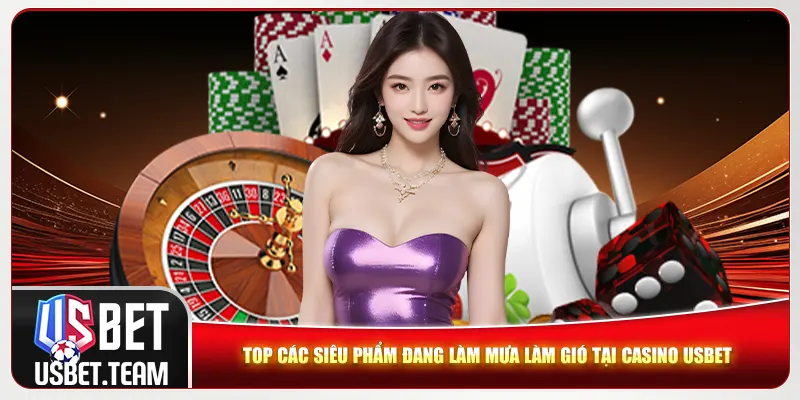 Top các siêu phẩm đang làm mưa làm gió tại casino Usbet Top các siêu phẩm đang làm mưa làm gió tại casino Usbet